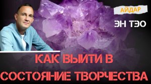 Как выйти в состояние творчества. Айдар. ЭнТэо