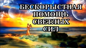 БЕСКОРЫСТНАЯ ПОМОЩЬ СВЕТЛЫХ СИЛ. Светлые Силы тоже получают бесценный опыт.