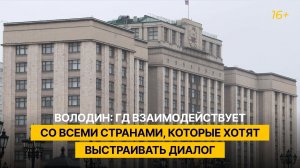 Володин: ГД взаимодействует со всеми странами, которые хотят выстраивать диалог