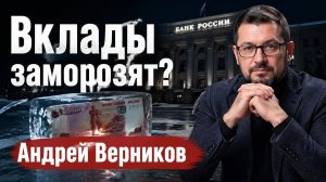 Вклады заморозят?  Андрей Верников