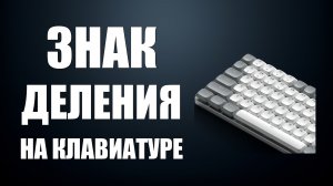 Знак деления на клавиатуре