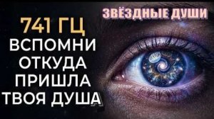 Если ты Звёздная Душа, ты почувствуешь это сразу! | 741 Гц | Космическая Музыка | Вспомни себя