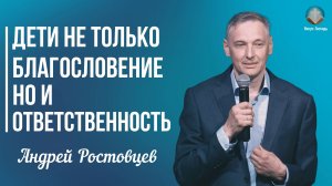 Андрей Ростовцев - Дети не только благословение, но и ответственность | 26 апреля 2026г.