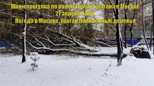 Мини прогулка по району после урагана в Москве 27 апреля 2026. Погода в Москве. Ураган.