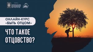 ЧТО ТАКОЕ ОТЦОВСТВО? ЛЕКЦИЯ 1 | «БЫТЬ ОТЦОМ» ОНЛАЙН-КУРС