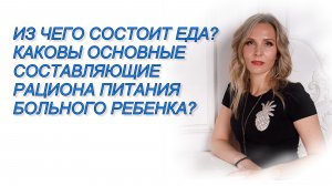 ИЗ ЧЕГО СОСТОИТ ЕДА? КАКОВЫ ОСНОВНЫЕ СОСТАВЛЯЮЩИЕ РАЦИОНА ПИТАНИЯ БОЛЬНОГО РЕБЕНКА?