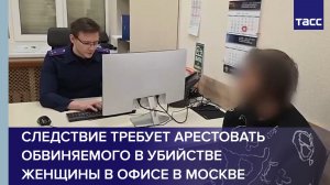 Следствие требует арестовать обвиняемого в убийстве женщины в офисе в Москве