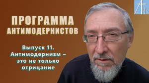 Антимодернизм – самостоятельная позиция. Программа антимодернистов. Выпуск одиннадцатый