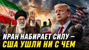 ИРАН НАБИРАЕТ СИЛУ — США УШЛИ НИ С ЧЕМ
