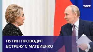 Путин проводит встречу с Матвиенко