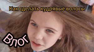 ВЛОГ  делаем кудри