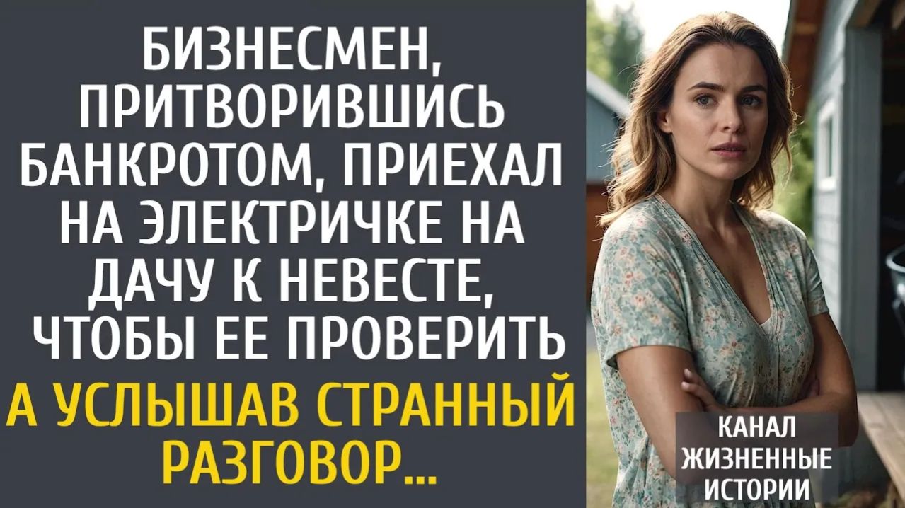 Истории из жизни: Бизнесмен, притворившись банкротом, приехал на электричке на дачу к невесте…