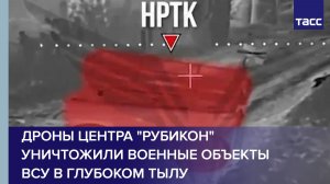 Дроны центра «Рубикон» уничтожили военные объекты ВСУ в глубоком тылу