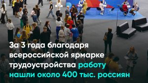 За 3 года благодаря всероссийской ярмарке трудоустройства работу нашли около 400 тыс. россиян