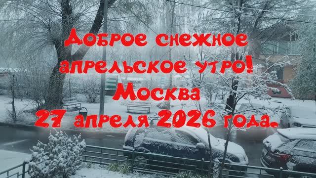 ВСЕМ ДОБРОГО АПРЕЛЬСКОГО УТРА! СНЕГ В МОСКВУ ВЕРНУЛСЯ) 27 АПРЕЛЯ 2026 ГОДА. ХОРОШЕГО ВСЕМ ДНЯ!