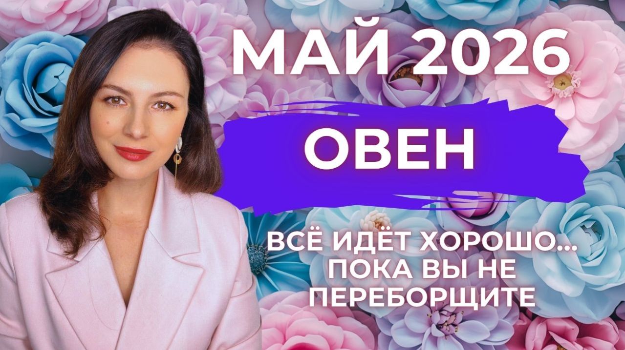 ОВЕН ВСЁ ИДЁТ ХОРОШО ПОКА ВЫ НЕ ПЕРЕБОРЩИТЕ: ГЛАВНЫЙ УРОК МАЯ. Прогноз на МАЙ 2026