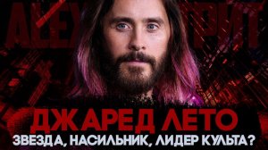 Alex СМОТРИТ: ДЖАРЕД ЛЕТО - ЗВЕЗДА, НАСИЛЬНИК, ЛИДЕР КУЛЬТА?
