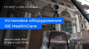 Установка ангиографа и С-дуги GE HealthCare. ГК МСТ х СМ-Клиника