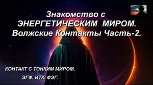 Знакомство с  ЭНЕРГЕТИЧЕСКИМ  МИРОМ. Волжские Контакты Часть-2.