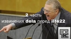 извинения Dela перед ilte22(2 часть) в конце сюрприз