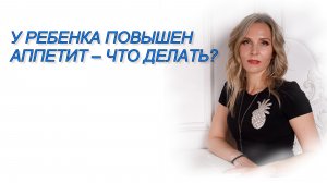 У РЕБЕНКА ПОВЫШЕН АППЕТИТ – ЧТО ДЕЛАТЬ?