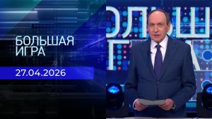 Большая игра. Часть 1. Выпуск от 27.04.2026