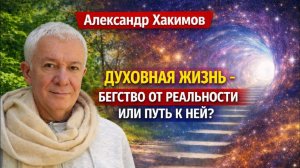 Духовная жизнь - бегство от реальности или путь к ней - Александр Хакимов