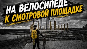 На велосипеде к новой смотровой площадке | Глазов