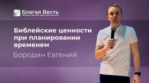 Проповедь. Библейские ценности при планировании временем. Бородин Евгений