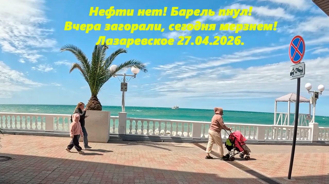 Нефти нет! Баррель пнул! Вчера загорали, сегодня мерзнем! Лазаревское 27.04.2026.