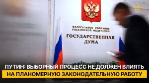 Путин: выборный процесс и конкуренция партий на выборах в ГД не должны влиять на законотворчество