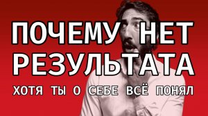 Почему у тебя нет результата (хотя ты о себе всё понял)