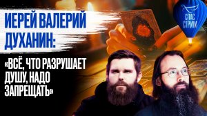 Иерей Валерий Духанин:  «Всё, что разрушает душу, надо запрещать» / СПАС-стрим
