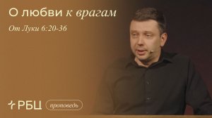 О любви к врагам. Денис Жегалин (Луки 6:20-36)