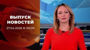 Выпуск новостей в 09:00 от 27.04.2026