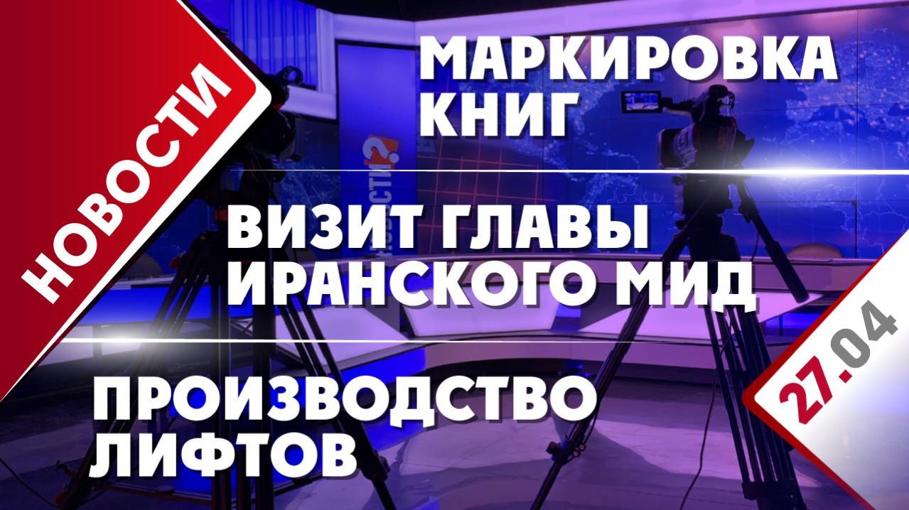 Визит главы иранского МИД, маркировка книг и производство лифтов