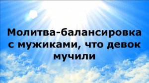 МОЛИТВА-БАЛАНСИРОВКА С МУЖИКАМИ, ЧТО ДЕВОК МУЧИЛИ #наянабелосвет