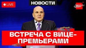Мишустин. Встреча с вице-премьерами. Трансляция