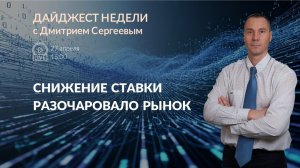 Снижение ставки разочаровало рынки | Дайджест недели с Дмитрием Сергеевым 27.04.2026