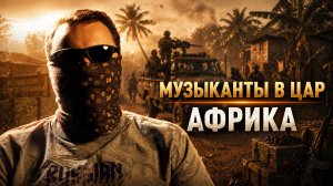 ОРКЕСТР В АФРИКЕ | ИЗ ЦАР НА СВО