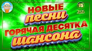 НОВЫЕ ПЕСНИ ДУШЕВНОГО ШАНСОНА ✮ ГОРЯЧАЯ ДЕСЯТКА 2026 ✮ СЛУШАЕМ НОВИНКИ ✮ 15 ✮