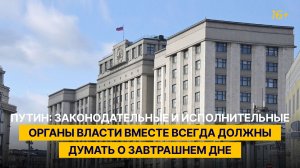 Путин: законодательные и исполнительные органы власти вместе всегда должны думать о завтрашнем дне