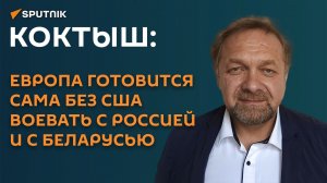 Коктыш: Европа готовится сама без США воевать с Россией и с Беларусью