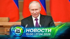 Новости 27 апреля 2026 года 15:00 | Выпуск новостей | МИР 24