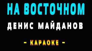 Караоке Денис Майданов - На Восточном