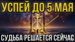УСПЕЙ ДО 5 МАЯ: Открыт коридор судьбы. Как не упустить шанс? Духовные Знания