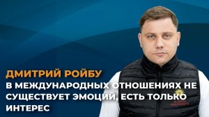 Дмитрий Ройбу: в международных отношениях не существует эмоций, есть только интерес