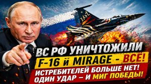 Новости СВО на 27 Апреля - ВС РФ уничтожили несколько истребителей F-16 и Mirage в один миг!