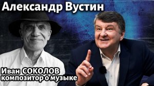 Лекция 267. Александр Вустин. | Композитор Иван Соколов о музыке.