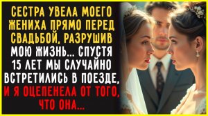 Сестра УКРАЛА моего жениха… Спустя 15 лет мы встретились в купе поезда
